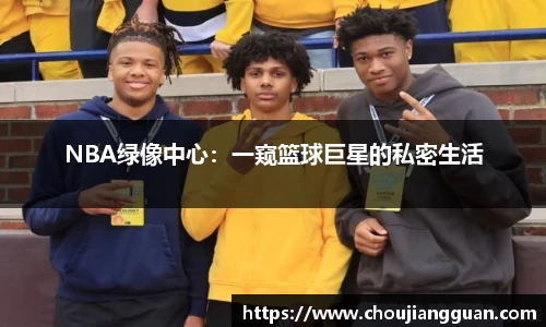 NBA绿像中心：一窥篮球巨星的私密生活