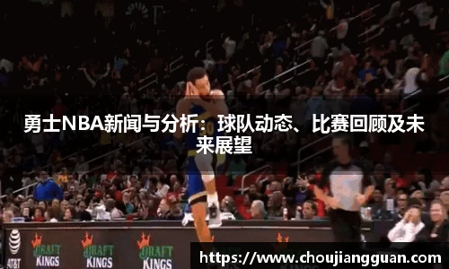 勇士NBA新闻与分析：球队动态、比赛回顾及未来展望